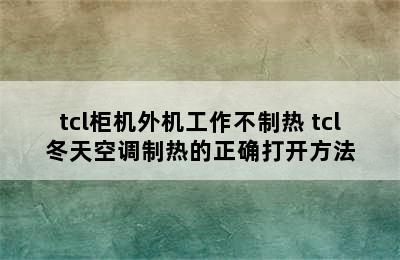 tcl柜机外机工作不制热 tcl冬天空调制热的正确打开方法